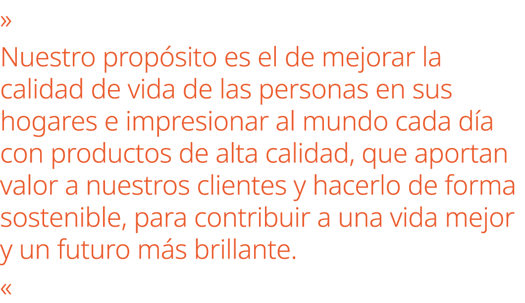 » Nuestro prop sito es el de mejorar la calidad de vida de las personas en sus hogares e impresionar al mundo cada d ...