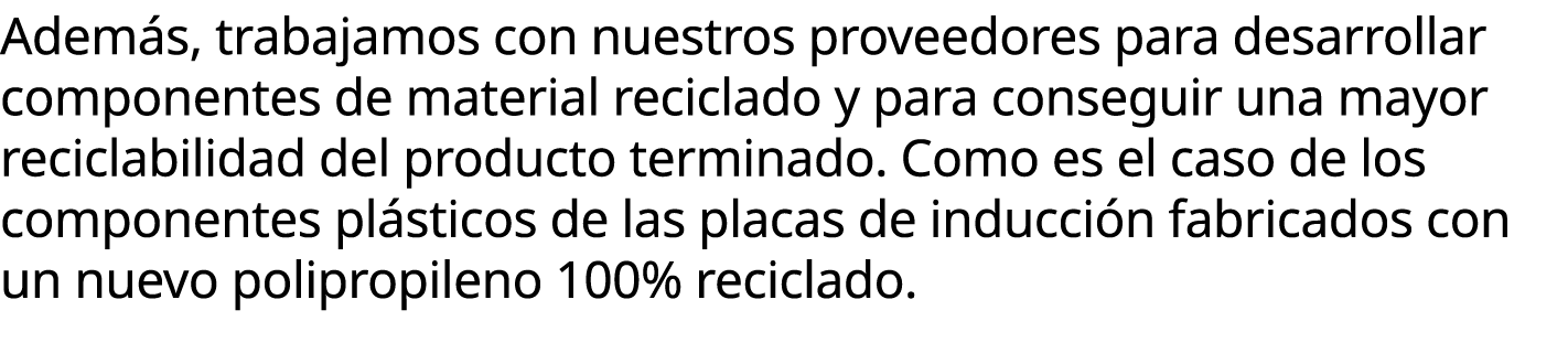 Adem s, trabajamos con nuestros proveedores para desarrollar componentes de material reciclado y para conseguir una m...