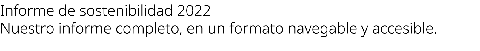 Informe de sostenibilidad 2022 Nuestro informe completo, en un formato navegable y accesible. 
