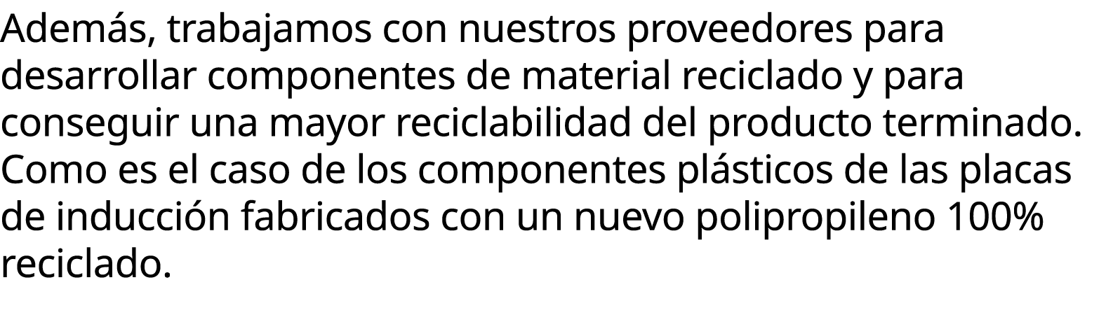 Adem s, trabajamos con nuestros proveedores para desarrollar componentes de material reciclado y para conseguir una m...