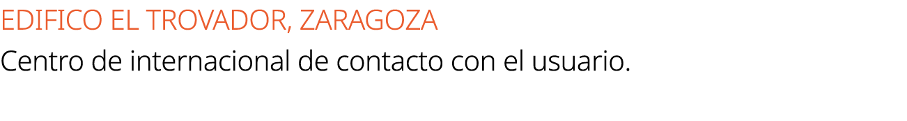 EDIFICO EL TROVADOR, ZARAGOZA Centro de internacional de contacto con el usuario.