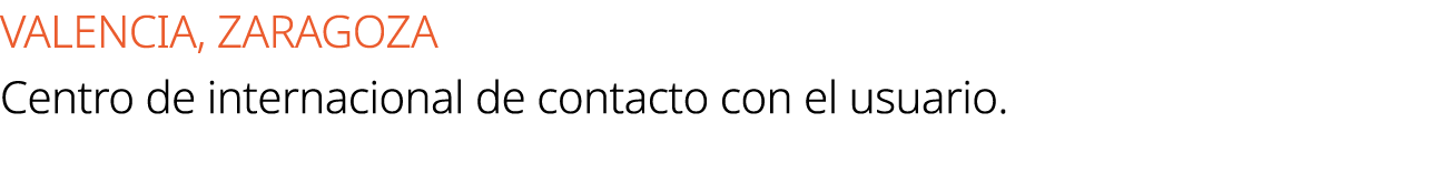 VALENCIA, ZARAGOZA Centro de internacional de contacto con el usuario.