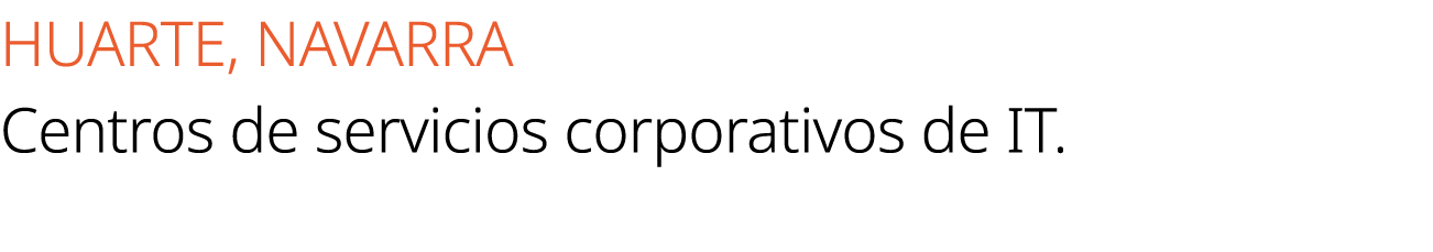 HUARTE, NAVARRA Centros de servicios corporativos de IT.