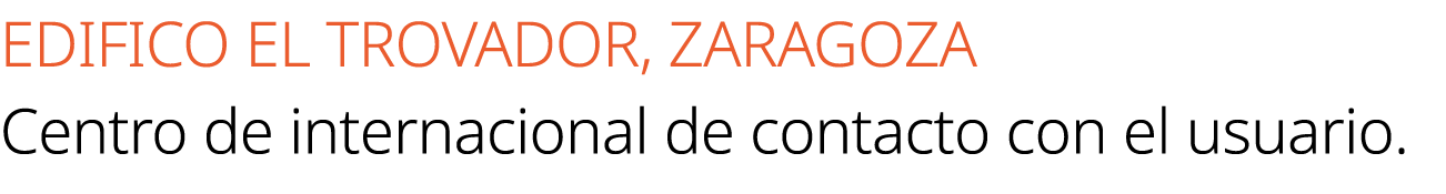 EDIFICO EL TROVADOR, ZARAGOZA Centro de internacional de contacto con el usuario.