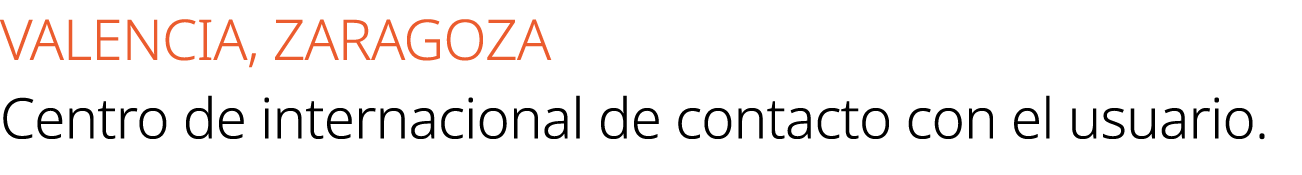 VALENCIA, ZARAGOZA Centro de internacional de contacto con el usuario.