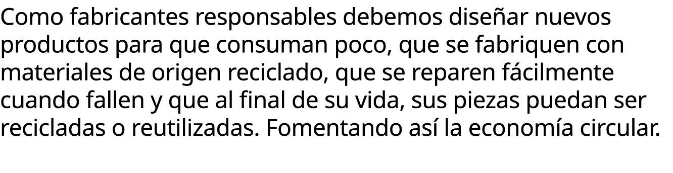 Como fabricantes responsables debemos dise ar nuevos productos para que consuman poco, que se fabriquen con materiale...