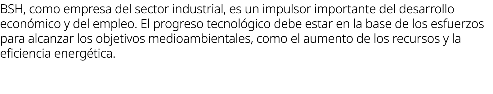 BSH, como empresa del sector industrial, es un impulsor importante del desarrollo econ mico y del empleo. El progreso...