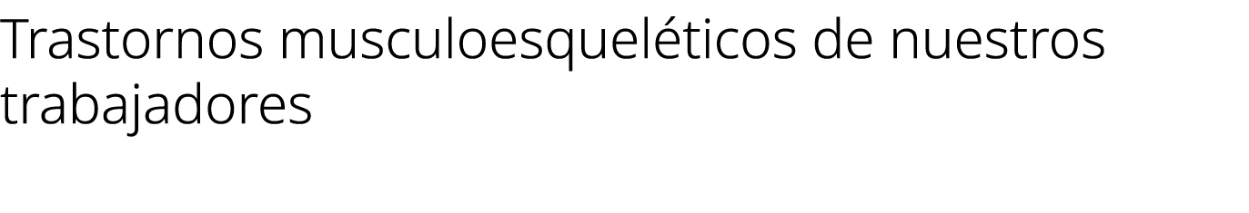Trastornos musculoesquel ticos de nuestros trabajadores 