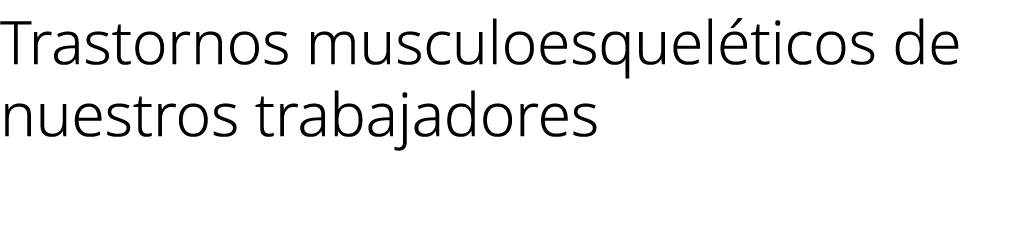 Trastornos musculoesquel ticos de nuestros trabajadores 